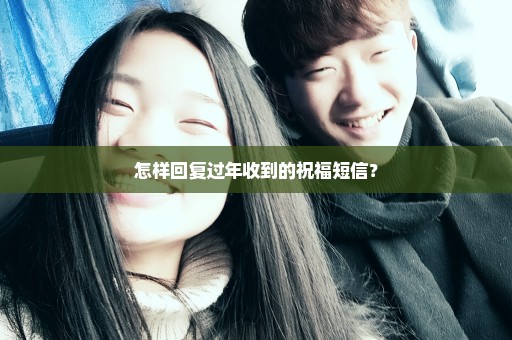 怎样回复过年收到的祝福短信？