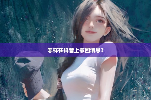 怎样在抖音上撤回消息？