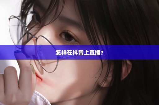 怎样在抖音上直播？