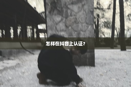 怎样在抖音上认证？