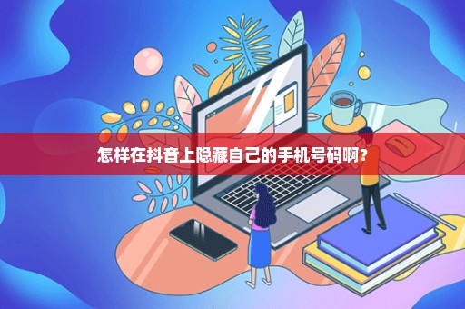 怎样在抖音上隐藏自己的手机号码啊？