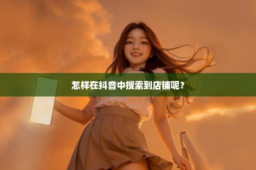 怎样在抖音中搜索到店铺呢？