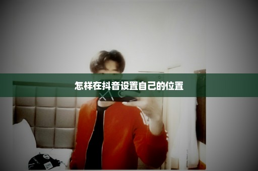 怎样在抖音设置自己的位置