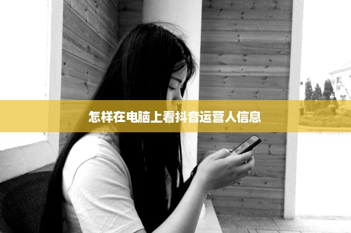 怎样在电脑上看抖音运营人信息