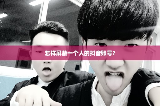怎样屏蔽一个人的抖音账号？
