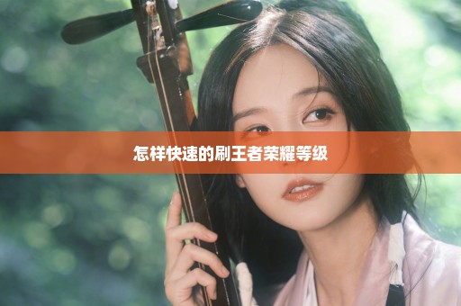怎样快速的刷王者荣耀等级