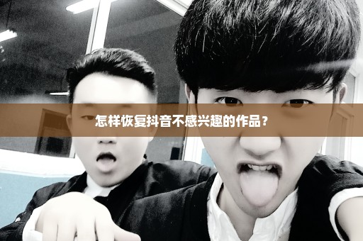 怎样恢复抖音不感兴趣的作品？