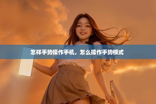怎样手势操作手机，怎么操作手势模式 