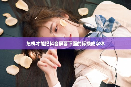 怎样才能把抖音屏幕下面的标换成字体