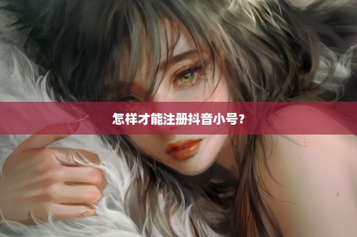 怎样才能注册抖音小号？