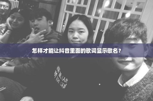 怎样才能让抖音里面的歌词显示歌名？