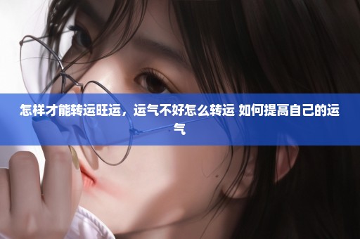 怎样才能转运旺运，运气不好怎么转运 如何提高自己的运气