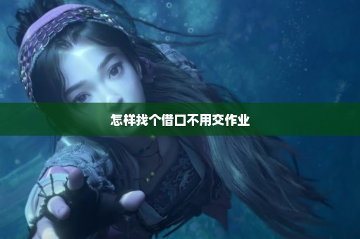 怎样找个借口不用交作业