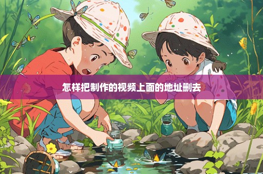 怎样把制作的视频上面的地址删去