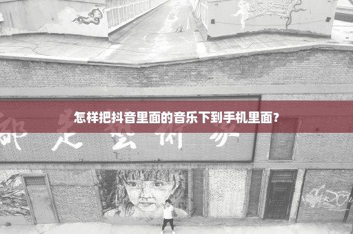 怎样把抖音里面的音乐下到手机里面？