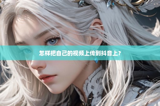 怎样把自己的视频上传到抖音上？
