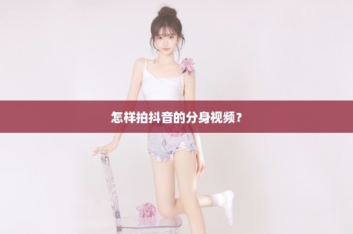 怎样拍抖音的分身视频？