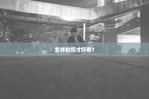 怎样拍照才好看？