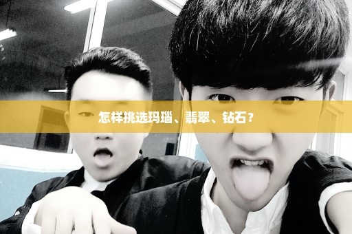 怎样挑选玛瑙、翡翠、钻石？