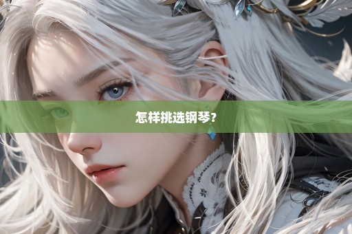 怎样挑选钢琴？