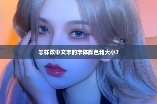 怎样改中文字的字体颜色和大小？