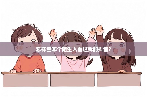 怎样查哪个陌生人看过我的抖音？