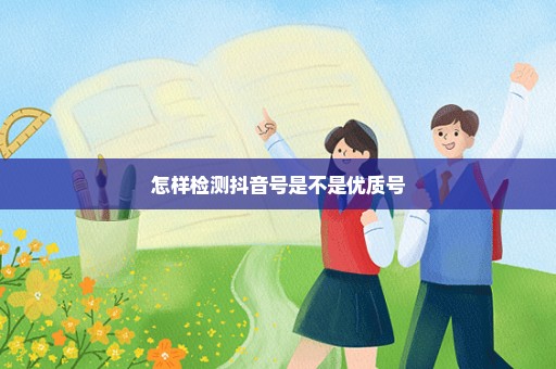怎样检测抖音号是不是优质号