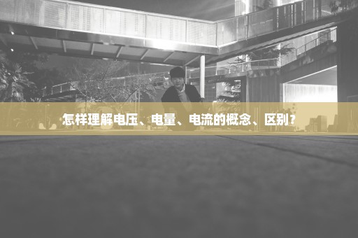 怎样理解电压、电量、电流的概念、区别？