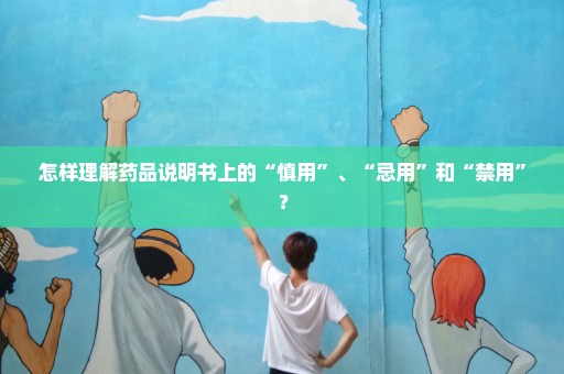 怎样理解药品说明书上的“慎用”、“忌用”和“禁用”？
