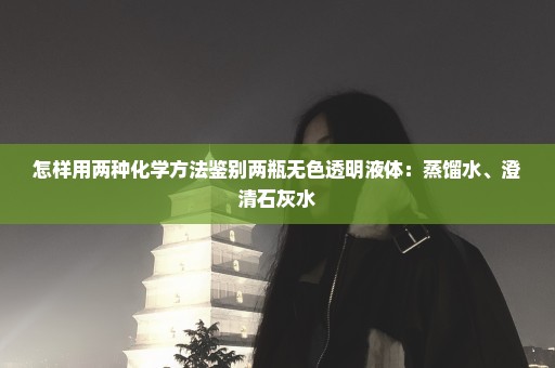 怎样用两种化学方法鉴别两瓶无色透明液体：蒸馏水、澄清石灰水