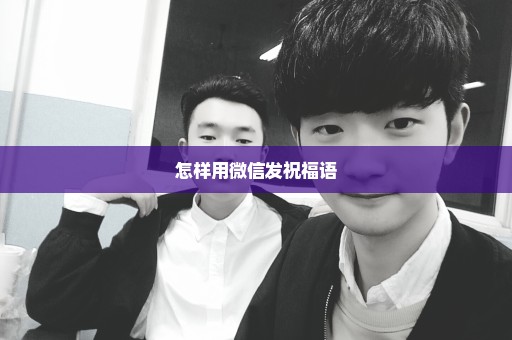 怎样用微信发祝福语