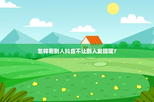 怎样看别人抖音不让别人发现呢？