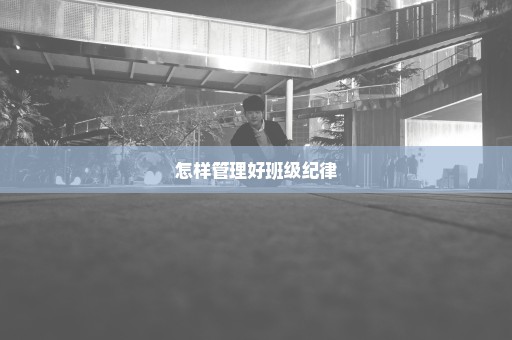 怎样管理好班级纪律