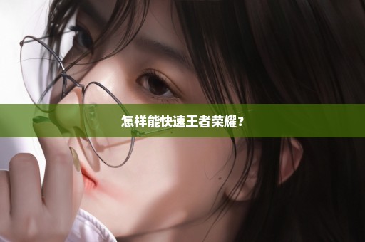怎样能快速王者荣耀？