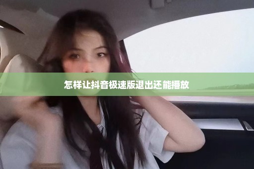 怎样让抖音极速版退出还能播放