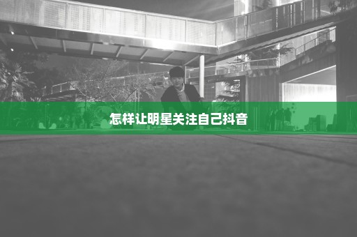 怎样让明星关注自己抖音