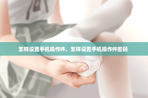 怎样设置手机操作件，怎样设置手机操作件密码 