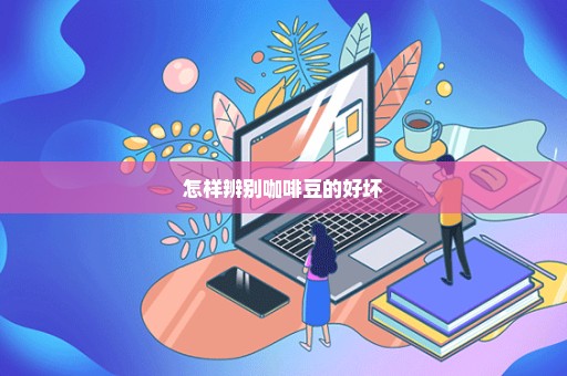 怎样辨别咖啡豆的好坏