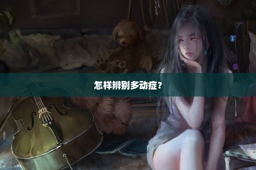 怎样辨别多动症？