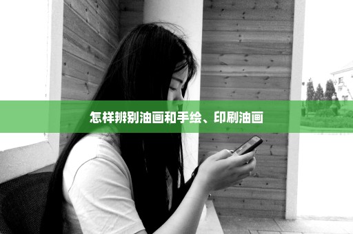怎样辨别油画和手绘、印刷油画