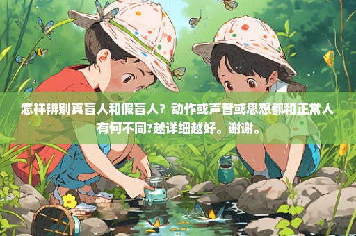 怎样辨别真盲人和假盲人？动作或声音或思想都和正常人有何不同?越详细越好。谢谢。