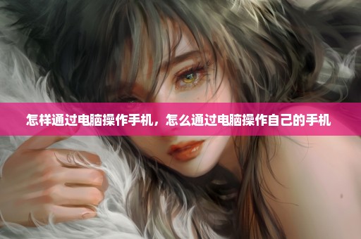 怎样通过电脑操作手机，怎么通过电脑操作自己的手机 