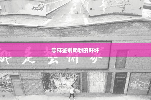 怎样鉴别奶粉的好坏