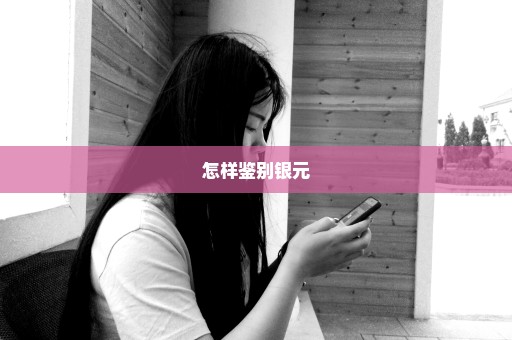 怎样鉴别银元