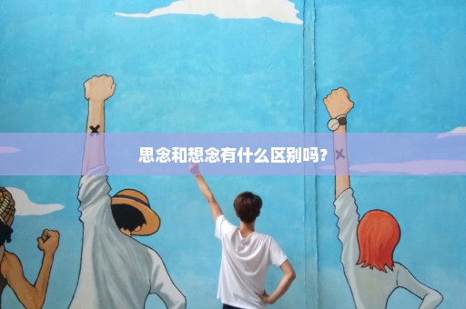 思念和想念有什么区别吗？