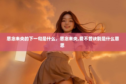 思念未央的下一句是什么，思念未央,爱不曾诀别是什么意思 