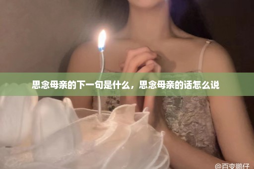 思念母亲的下一句是什么，思念母亲的话怎么说 