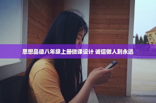 思想品德八年级上册微课设计 诚信做人到永远