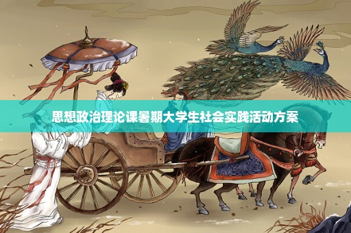 思想政治理论课暑期大学生社会实践活动方案