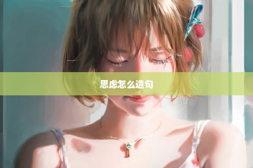 思虑怎么造句